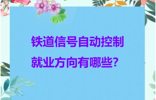鐵道信號自動控制專業(yè)就業(yè)方向 行業(yè)新聞 鐵道信號自動控制專業(yè)就業(yè)方向 行業(yè)新聞