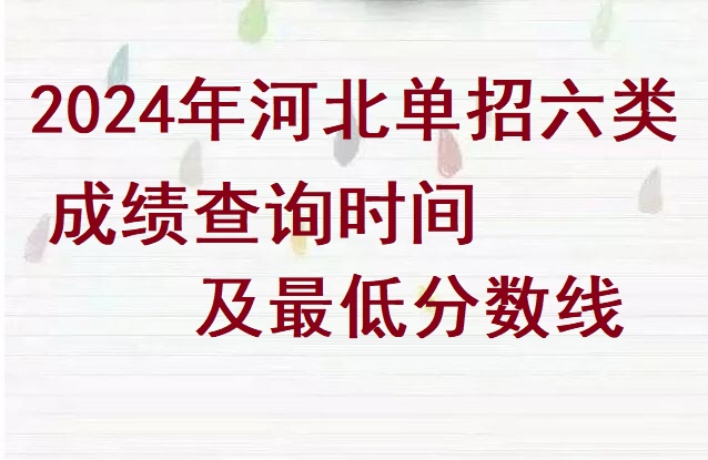 2024年河北省單招六類成績查詢時間及分數線 招生問答 2024年河北省單招六類成績查詢時間及分數線 招生問答