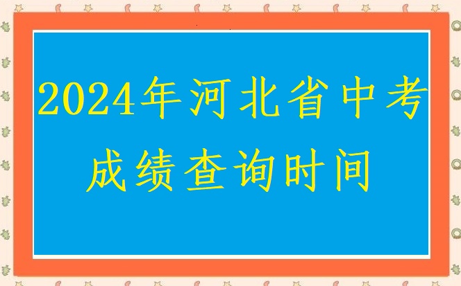 2024年河北省中考查分時間匯總 學校新聞 2024年河北省中考查分時間匯總 學校新聞